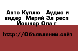 Авто Куплю - Аудио и видео. Марий Эл респ.,Йошкар-Ола г.